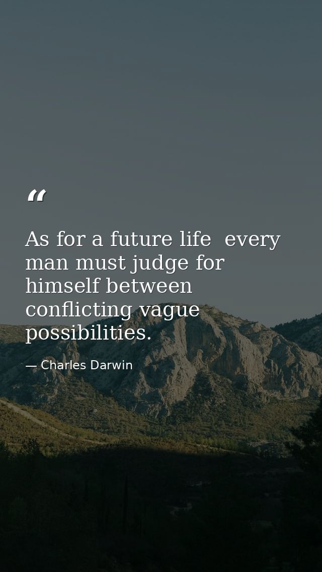 As for a future life  every man must judge for himself between conflicting vague possibilities. — Charles Darwin