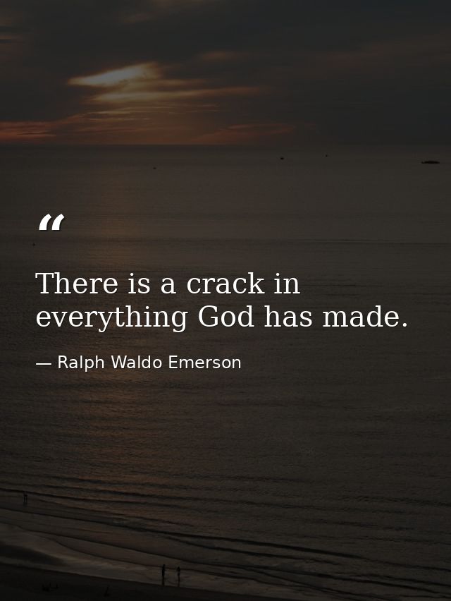 There is a crack in everything God has made. — Ralph Waldo Emerson