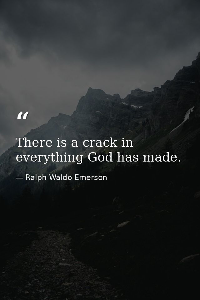 There is a crack in everything God has made. — Ralph Waldo Emerson