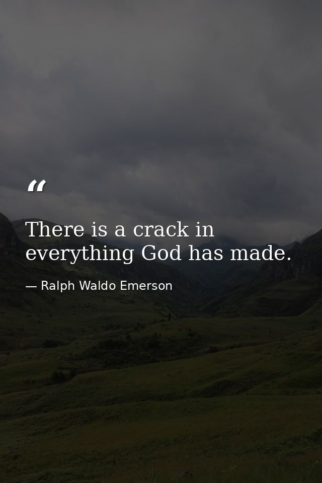 There is a crack in everything God has made. — Ralph Waldo Emerson