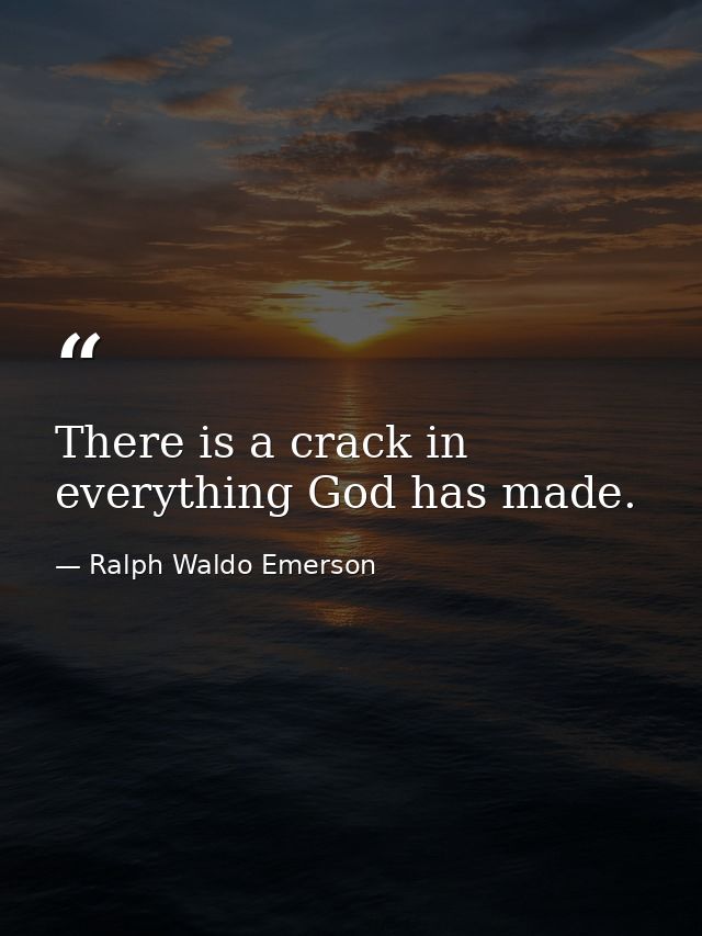 There is a crack in everything God has made. — Ralph Waldo Emerson