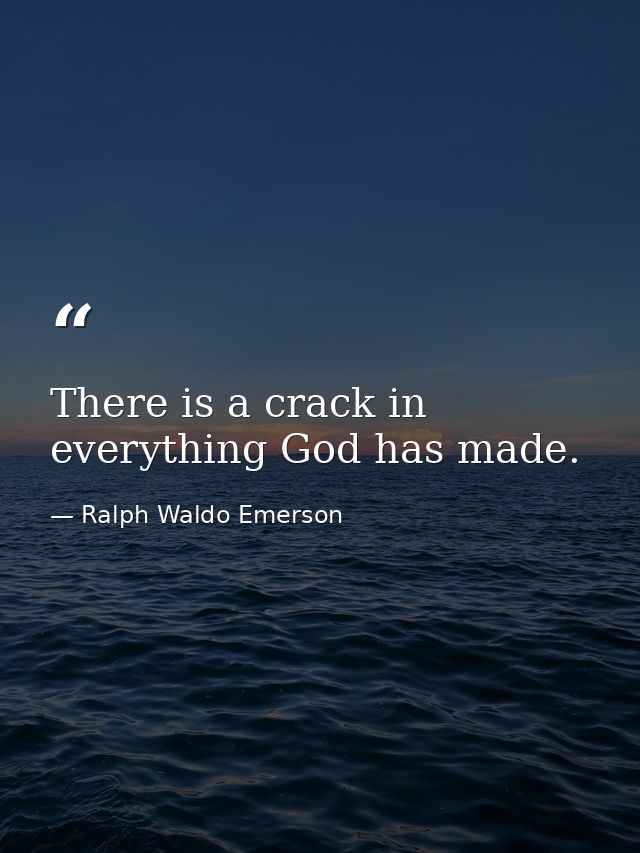 There is a crack in everything God has made. — Ralph Waldo Emerson