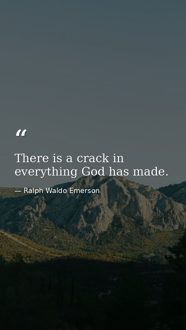 There is a crack in everything God has made. — Ralph Waldo Emerson