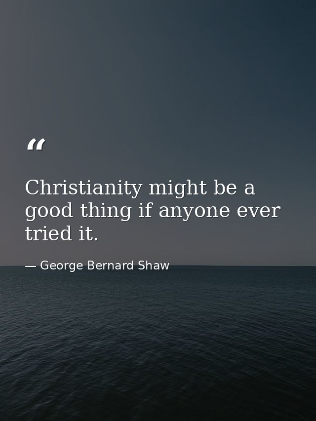 Christianity might be a good thing if anyone ever tried it. — George Bernard Shaw