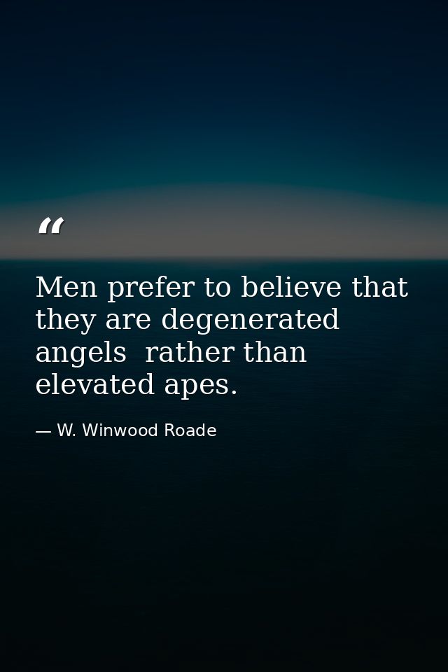 Men prefer to believe that they are degenerated angels  rather than elevated apes. — W. Winwood Roade