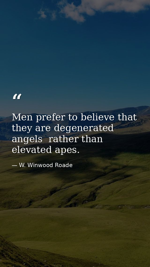 Men prefer to believe that they are degenerated angels  rather than elevated apes. — W. Winwood Roade