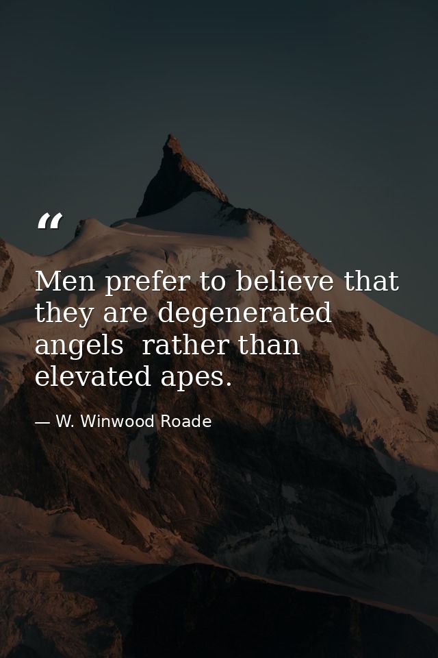 Men prefer to believe that they are degenerated angels  rather than elevated apes. — W. Winwood Roade