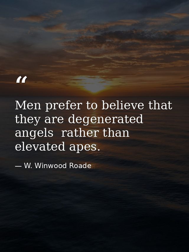 Men prefer to believe that they are degenerated angels  rather than elevated apes. — W. Winwood Roade