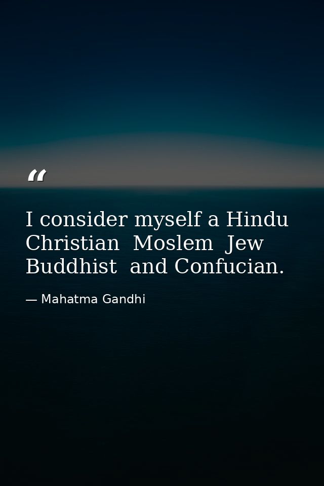I consider myself a Hindu  Christian  Moslem  Jew  Buddhist  and Confucian. — Mahatma Gandhi