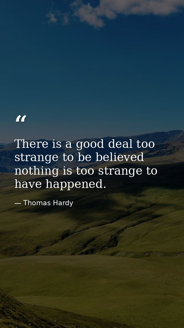 There is a good deal too strange to be believed  nothing is too strange to have happened. — Thomas Hardy