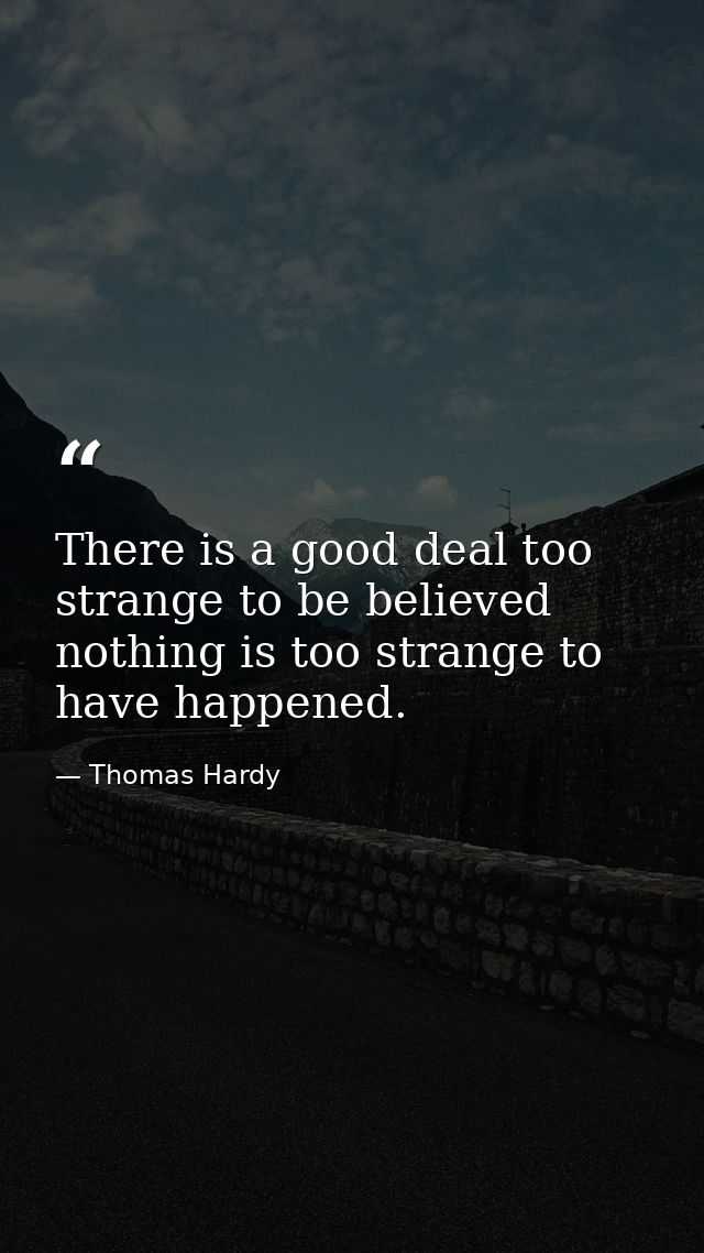 There is a good deal too strange to be believed  nothing is too strange to have happened. — Thomas Hardy