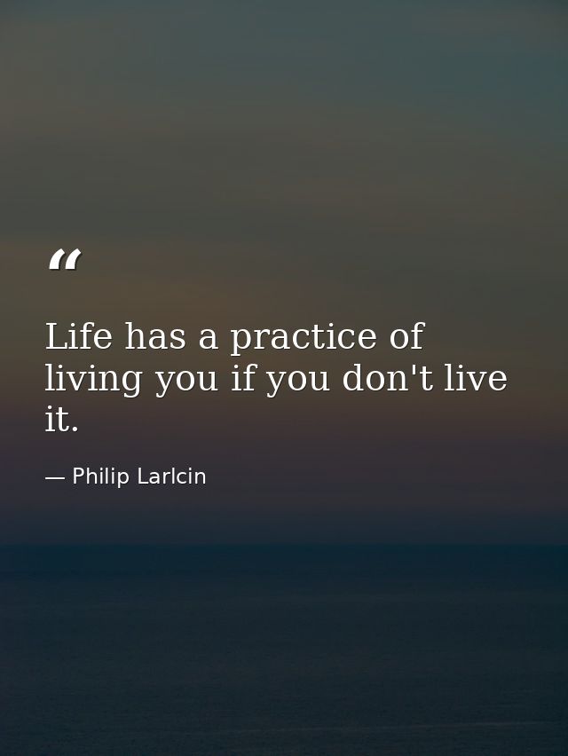 Life has a practice of living you if you don't live it. — Philip Larlcin
