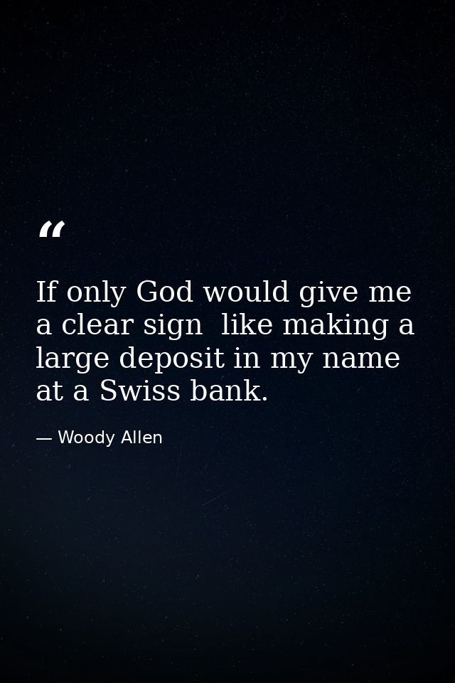 If only God would give me a clear sign  like making a large deposit in my name at a Swiss bank. — Woody Allen