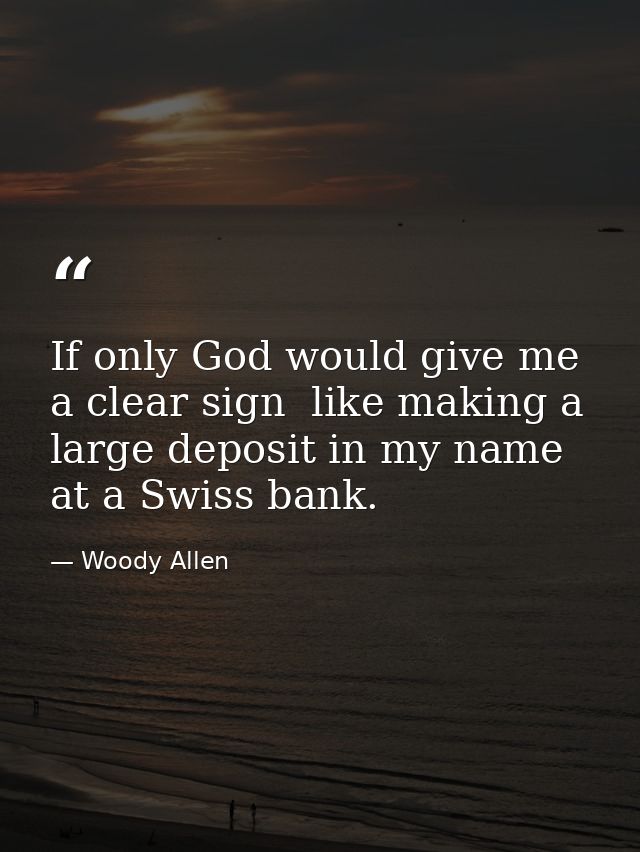 If only God would give me a clear sign  like making a large deposit in my name at a Swiss bank. — Woody Allen