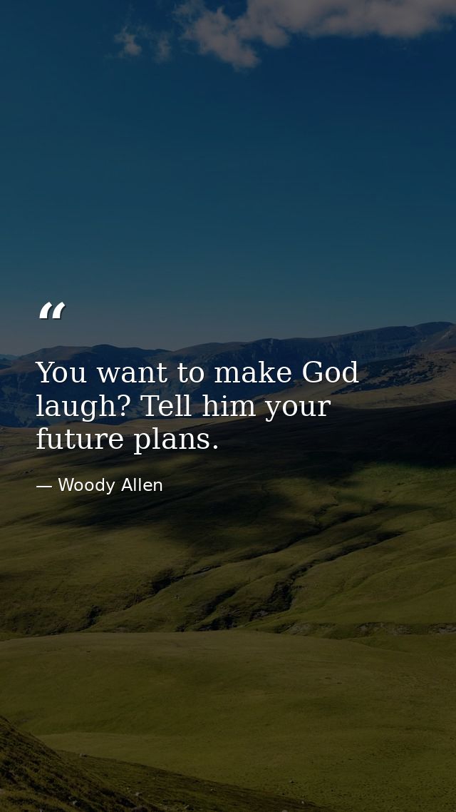 You want to make God laugh? Tell him your future plans. — Woody Allen