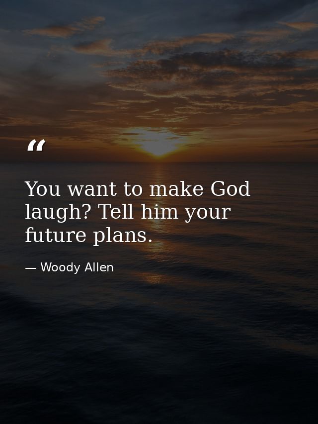 You want to make God laugh? Tell him your future plans. — Woody Allen