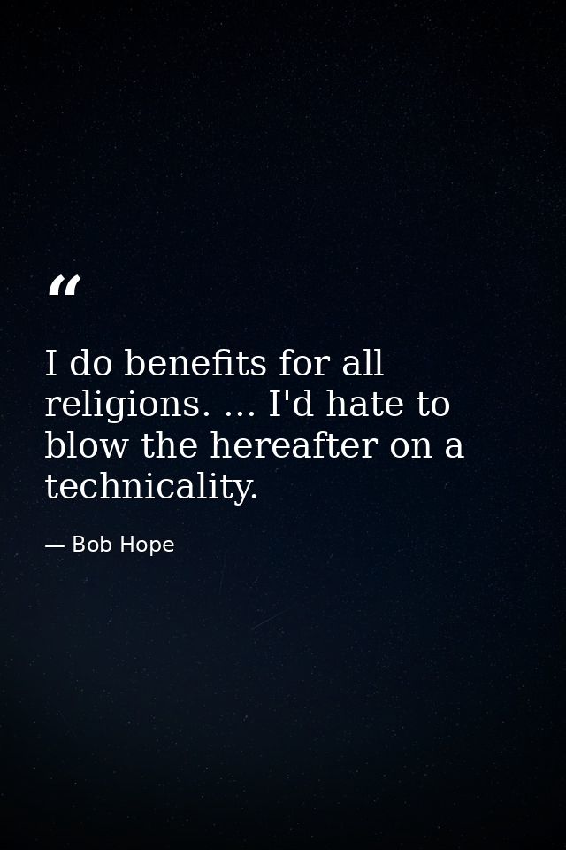 I do benefits for all religions. ... I'd hate to blow the hereafter on a technicality. — Bob Hope