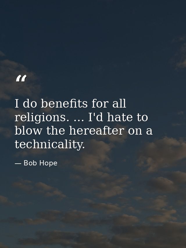 I do benefits for all religions. ... I'd hate to blow the hereafter on a technicality. — Bob Hope