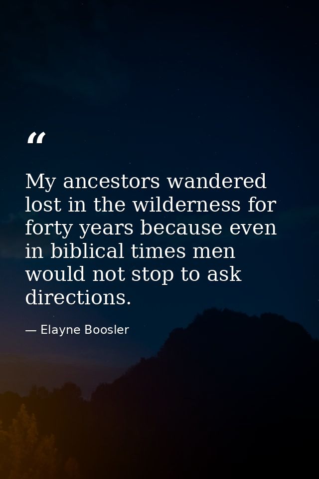 My ancestors wandered lost in the wilderness for forty years because even in biblical times men would not stop to ask di — Elayne Boosler