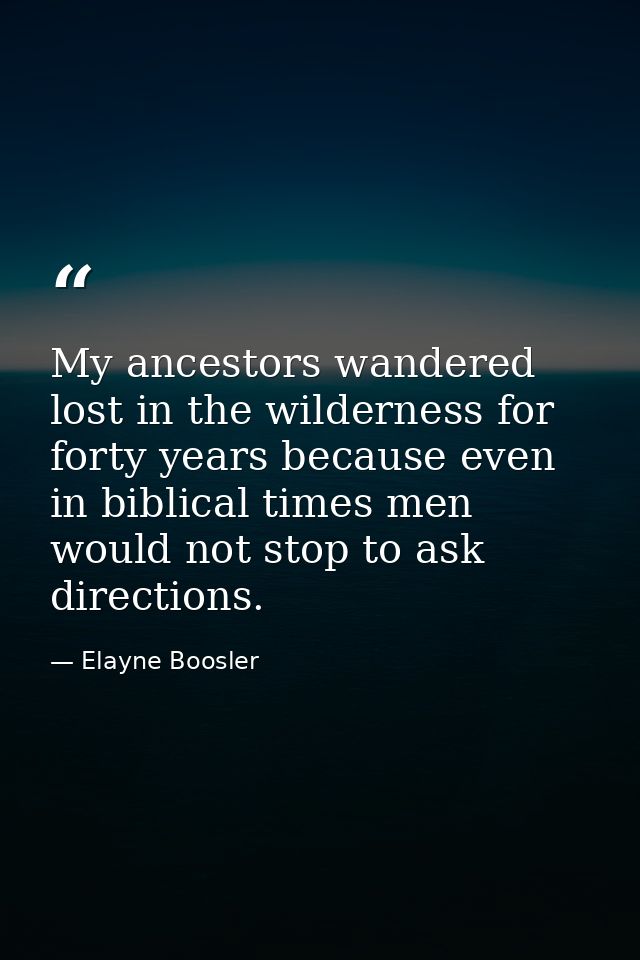 My ancestors wandered lost in the wilderness for forty years because even in biblical times men would not stop to ask di — Elayne Boosler