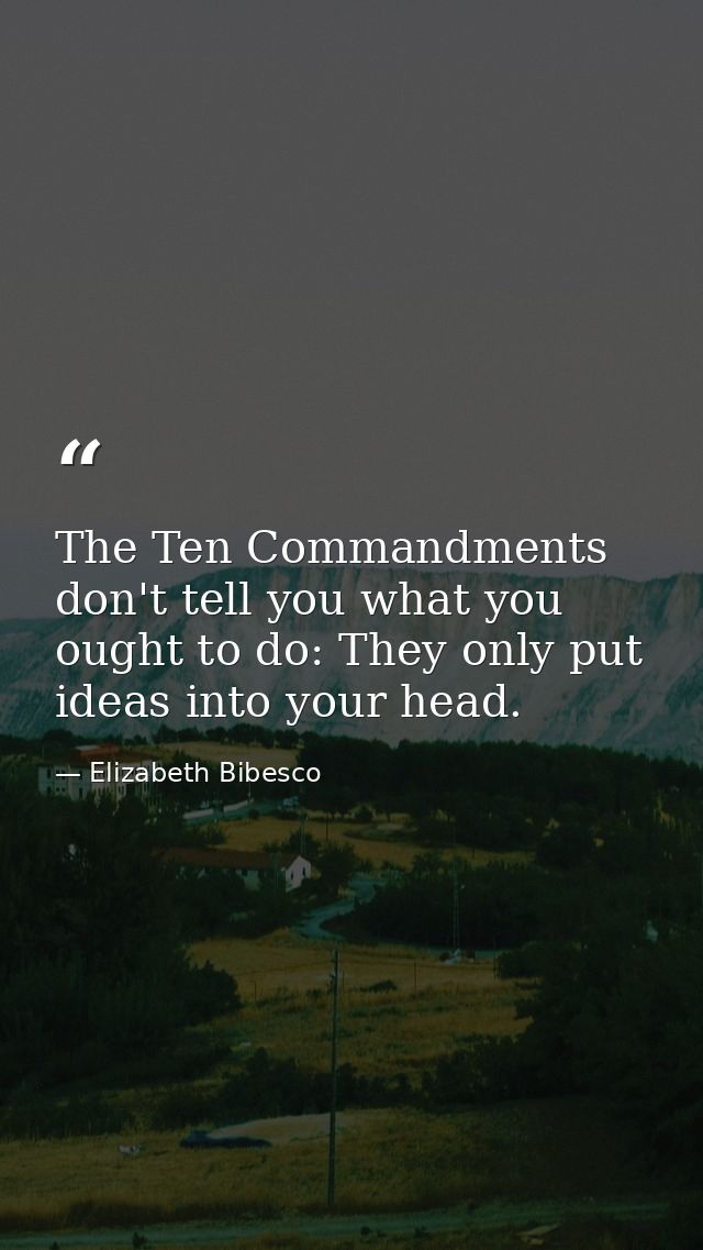 The Ten Commandments don't tell you what you ought to do: They only put ideas into your head. — Elizabeth Bibesco