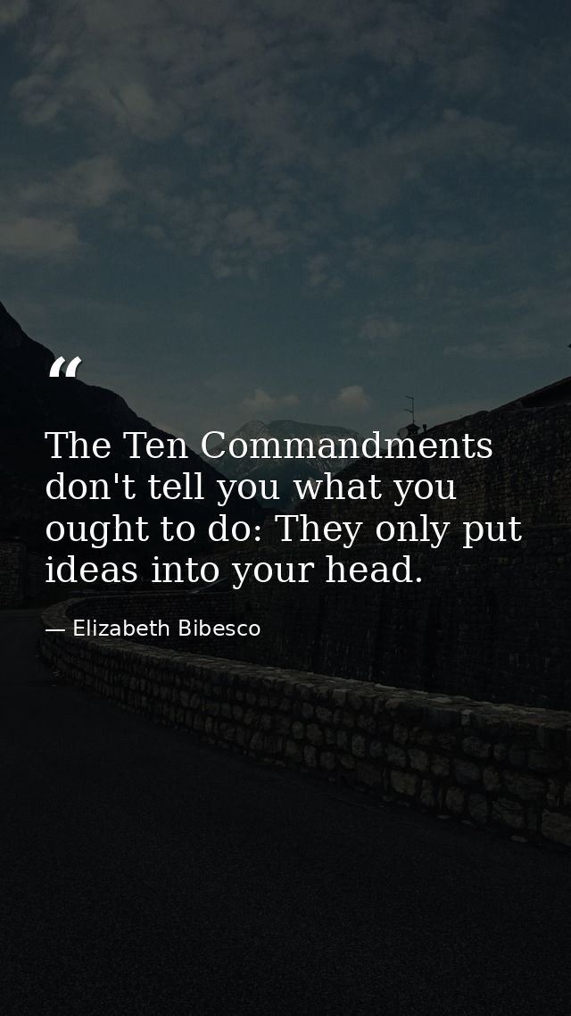 The Ten Commandments don't tell you what you ought to do: They only put ideas into your head. — Elizabeth Bibesco