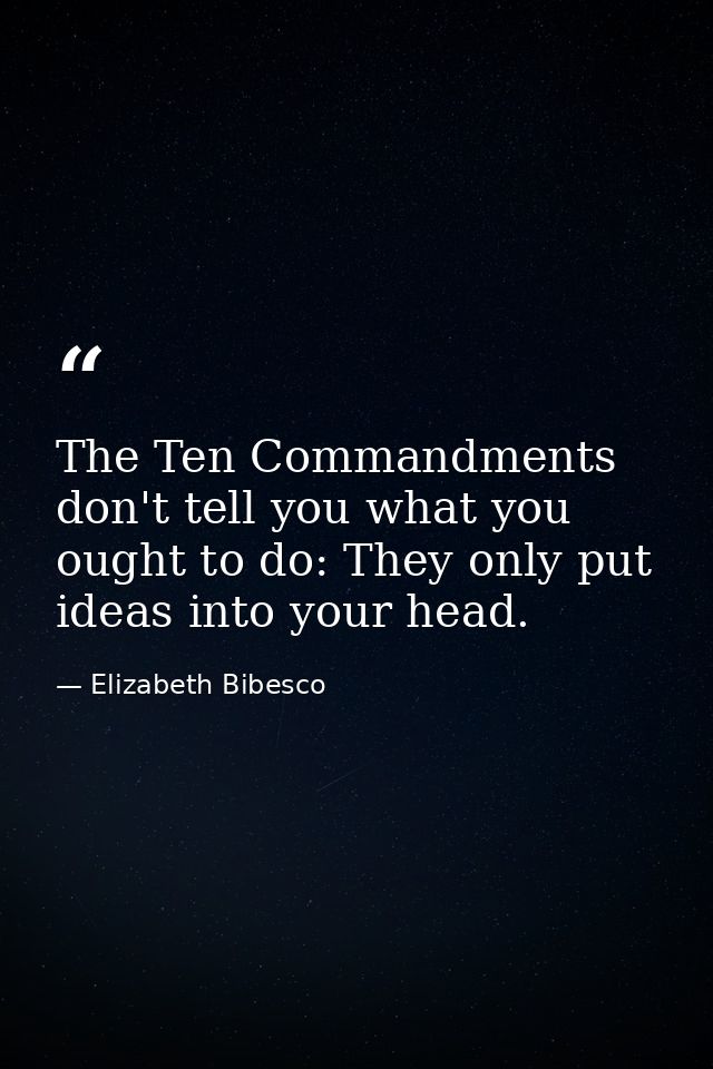 The Ten Commandments don't tell you what you ought to do: They only put ideas into your head. — Elizabeth Bibesco