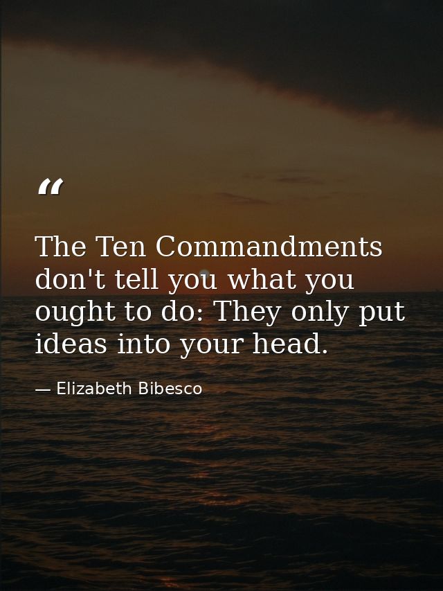 The Ten Commandments don't tell you what you ought to do: They only put ideas into your head. — Elizabeth Bibesco