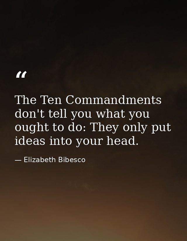 The Ten Commandments don't tell you what you ought to do: They only put ideas into your head. — Elizabeth Bibesco
