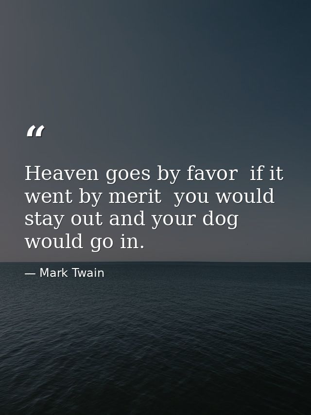 Heaven goes by favor  if it went by merit  you would stay out and your dog would go in. — Mark Twain