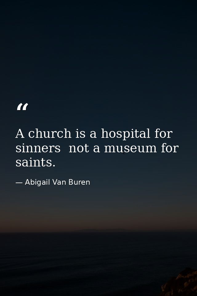 A church is a hospital for sinners  not a museum for saints. — Abigail Van Buren