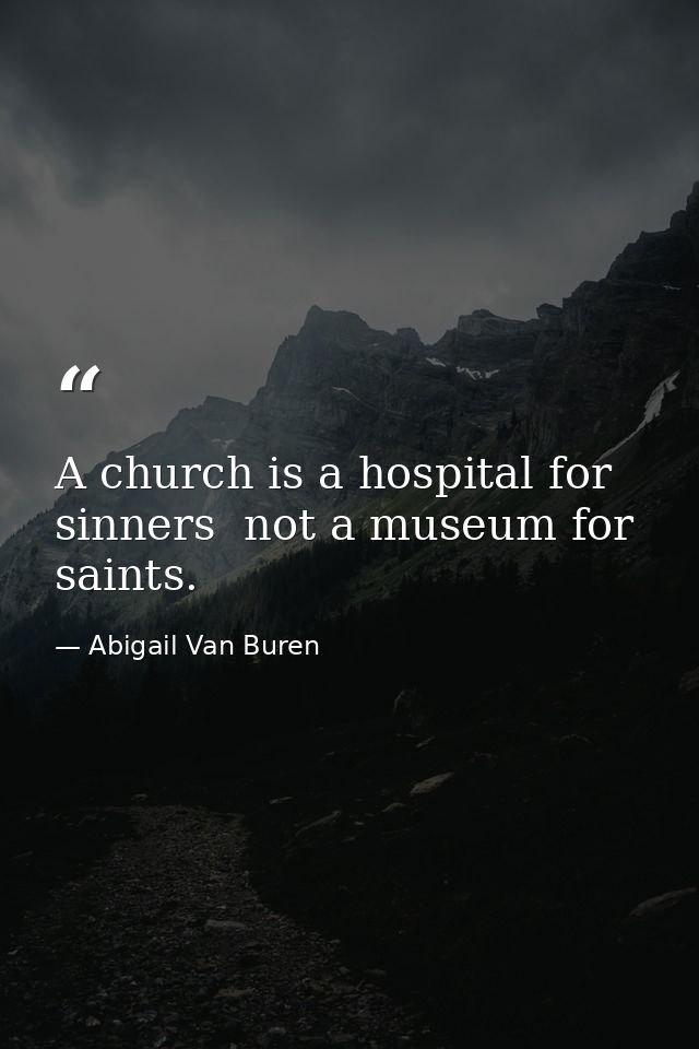 A church is a hospital for sinners  not a museum for saints. — Abigail Van Buren