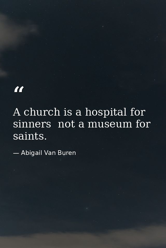 A church is a hospital for sinners  not a museum for saints. — Abigail Van Buren