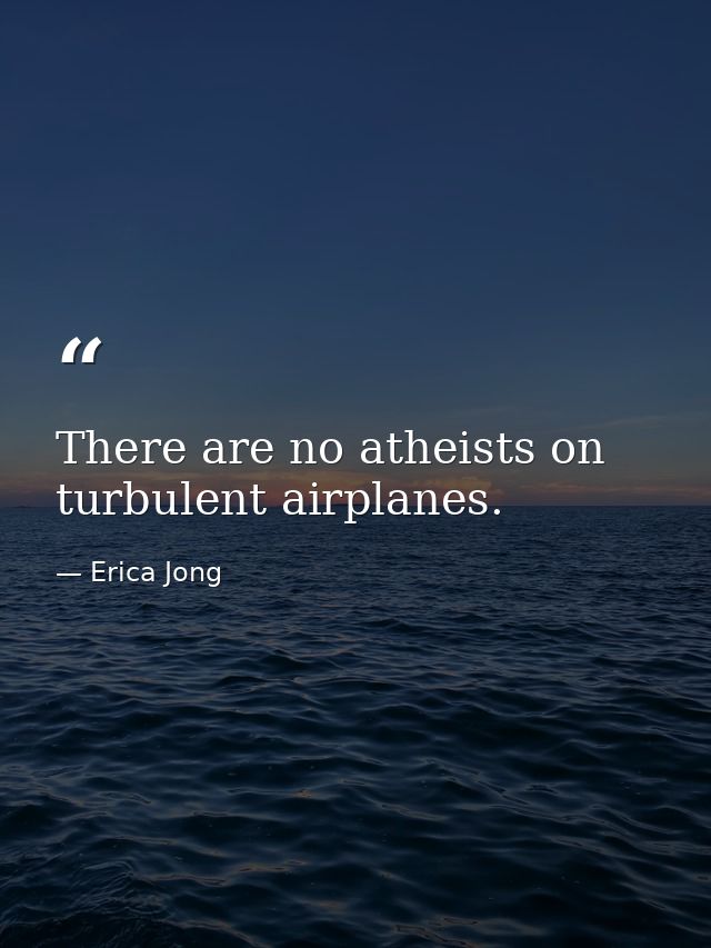 There are no atheists on turbulent airplanes. — Erica Jong