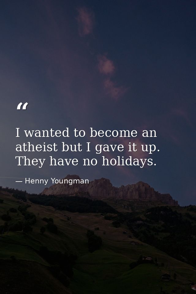 I wanted to become an atheist but I gave it up. They have no holidays. — Henny Youngman