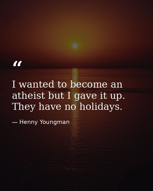 I wanted to become an atheist but I gave it up. They have no holidays. — Henny Youngman