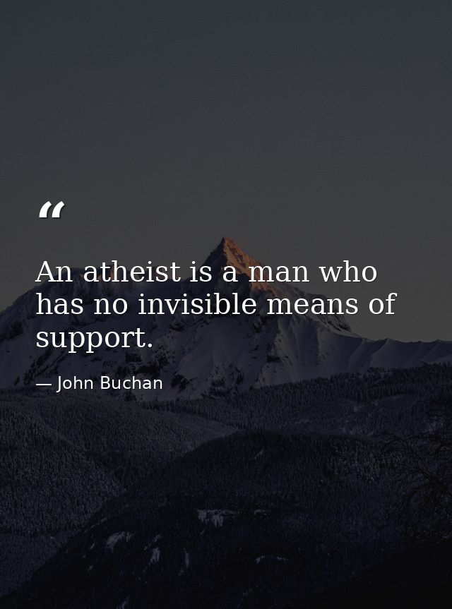 An atheist is a man who has no invisible means of support. — John Buchan
