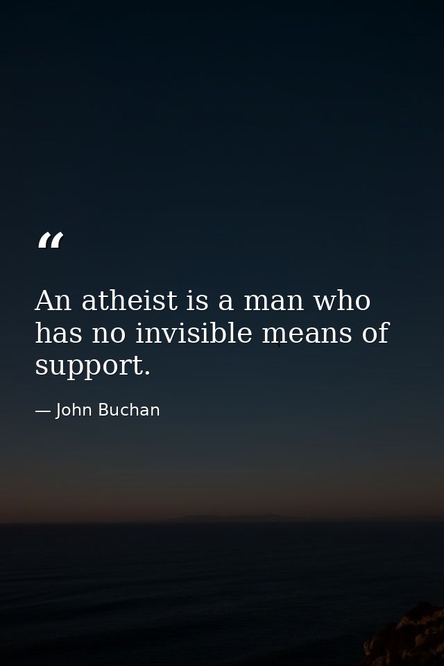 An atheist is a man who has no invisible means of support. — John Buchan