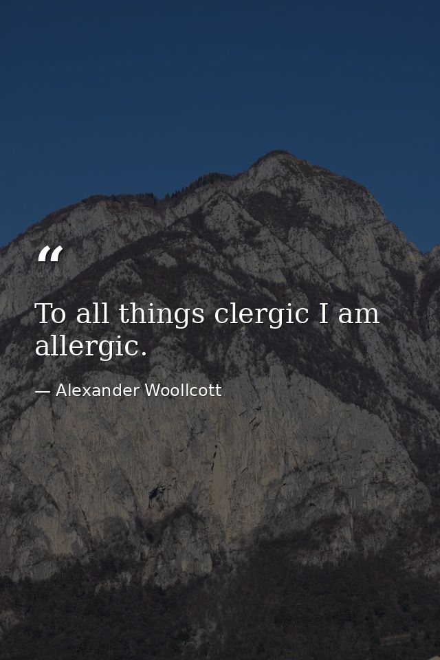 To all things clergic I am allergic. — Alexander Woollcott