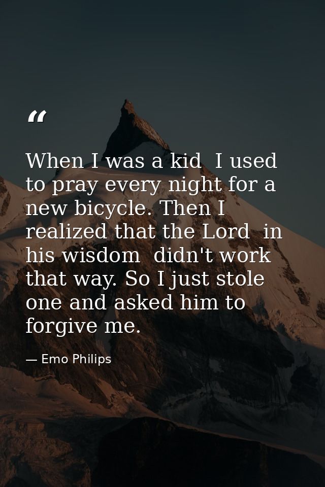 When I was a kid  I used to pray every night for a new bicycle. Then I realized that the Lord  in his wisdom  didn't wor — Emo Philips