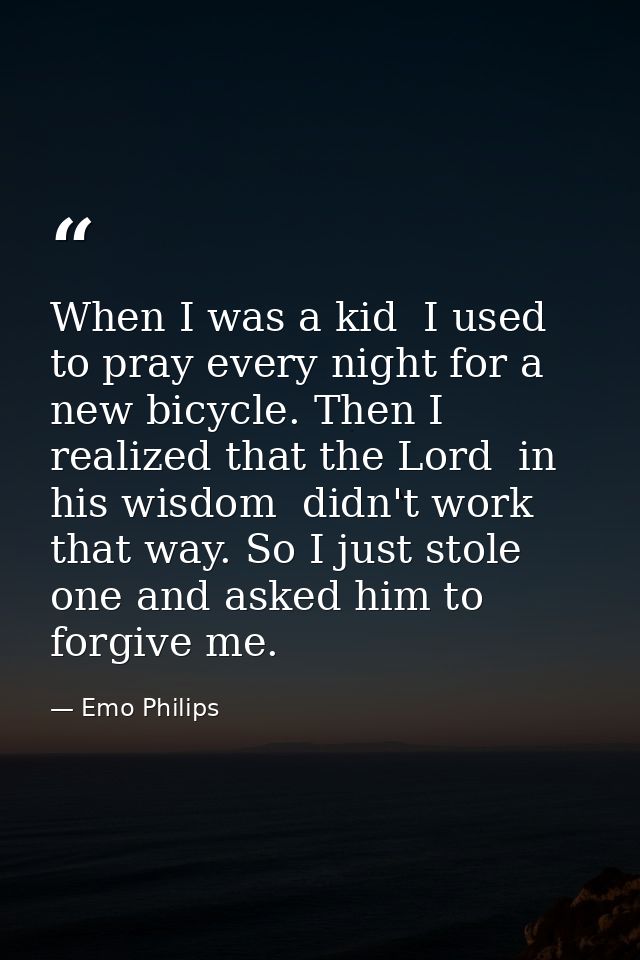 When I was a kid  I used to pray every night for a new bicycle. Then I realized that the Lord  in his wisdom  didn't wor — Emo Philips