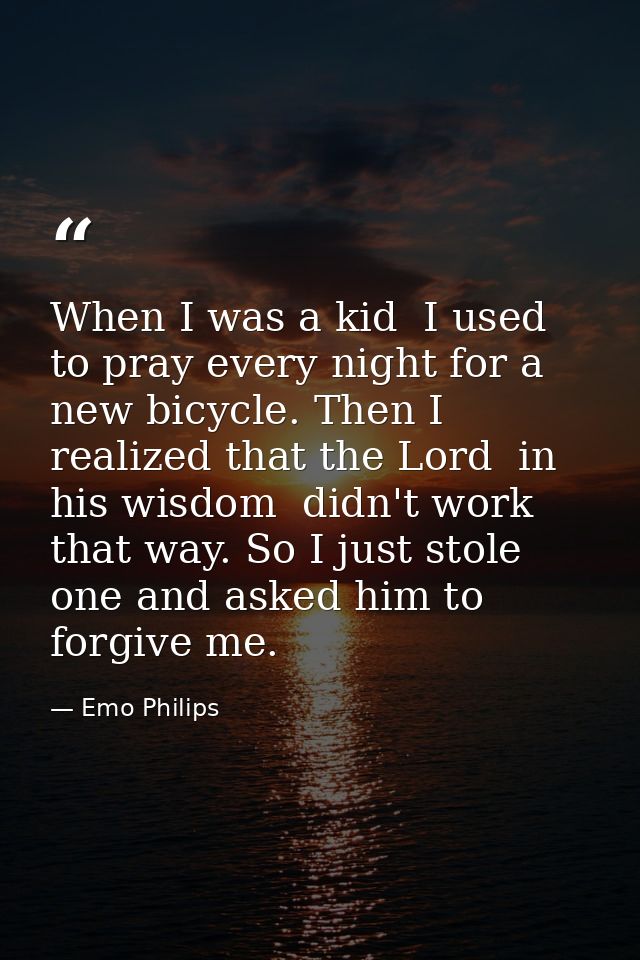 When I was a kid  I used to pray every night for a new bicycle. Then I realized that the Lord  in his wisdom  didn't wor — Emo Philips