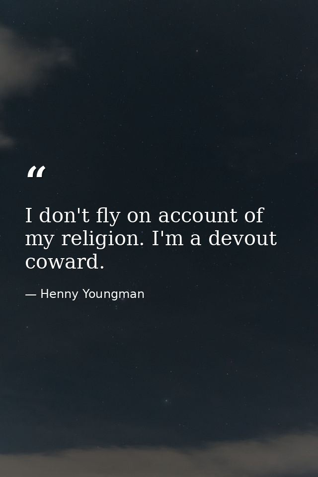 I don't fly on account of my religion. I'm a devout coward. — Henny Youngman