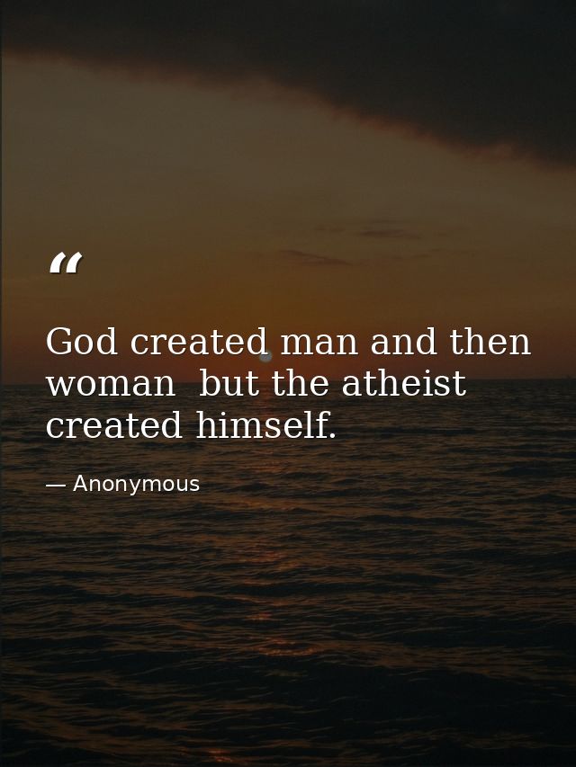God created man and then woman  but the atheist created himself. — Anonymous