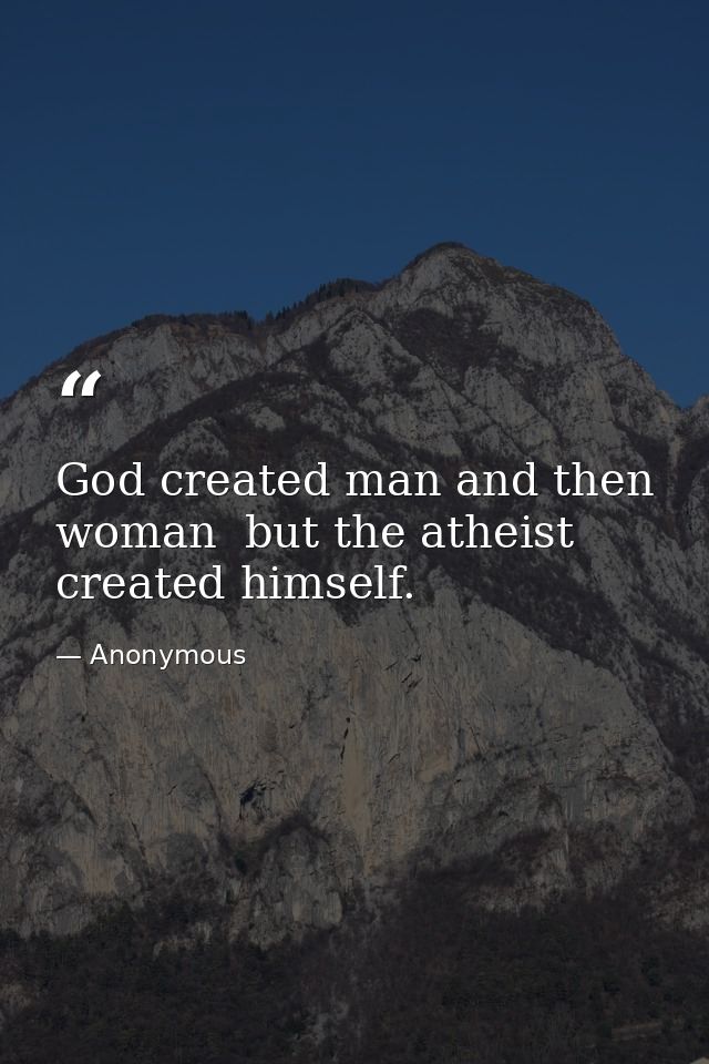 God created man and then woman  but the atheist created himself. — Anonymous