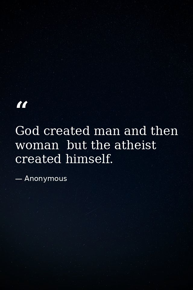 God created man and then woman  but the atheist created himself. — Anonymous