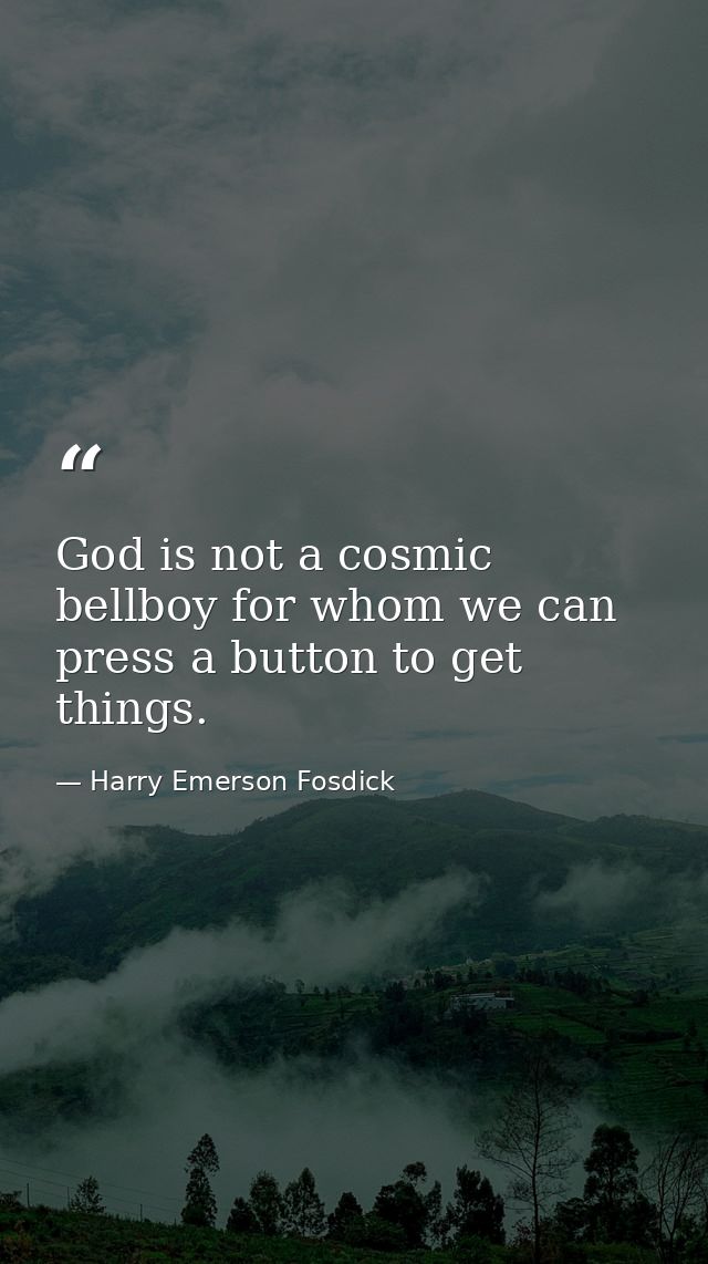 God is not a cosmic bellboy for whom we can press a button to get things. — Harry Emerson Fosdick