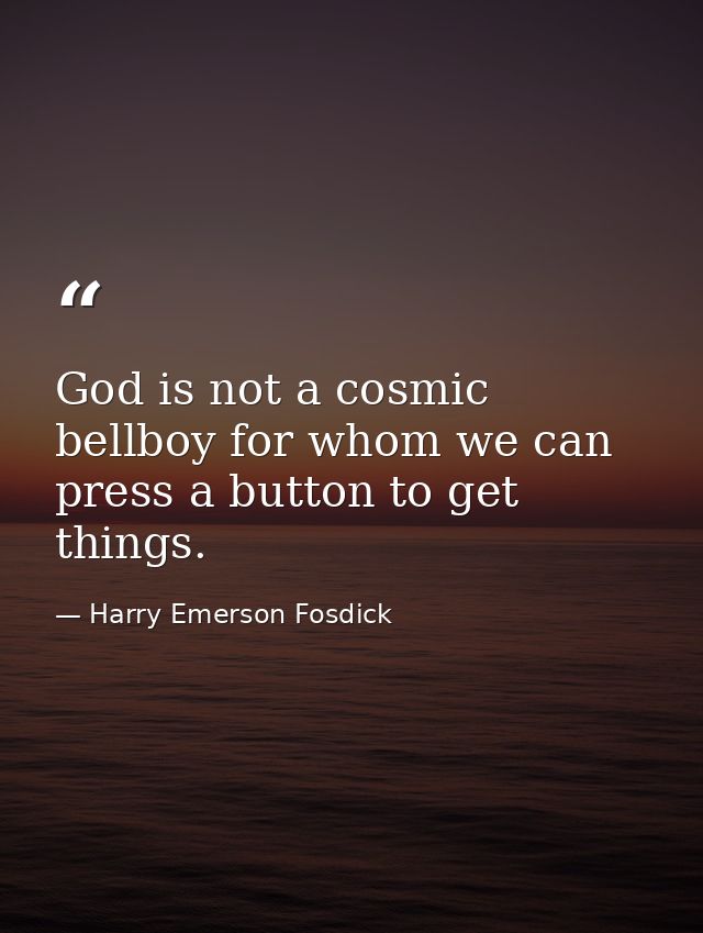 God is not a cosmic bellboy for whom we can press a button to get things. — Harry Emerson Fosdick