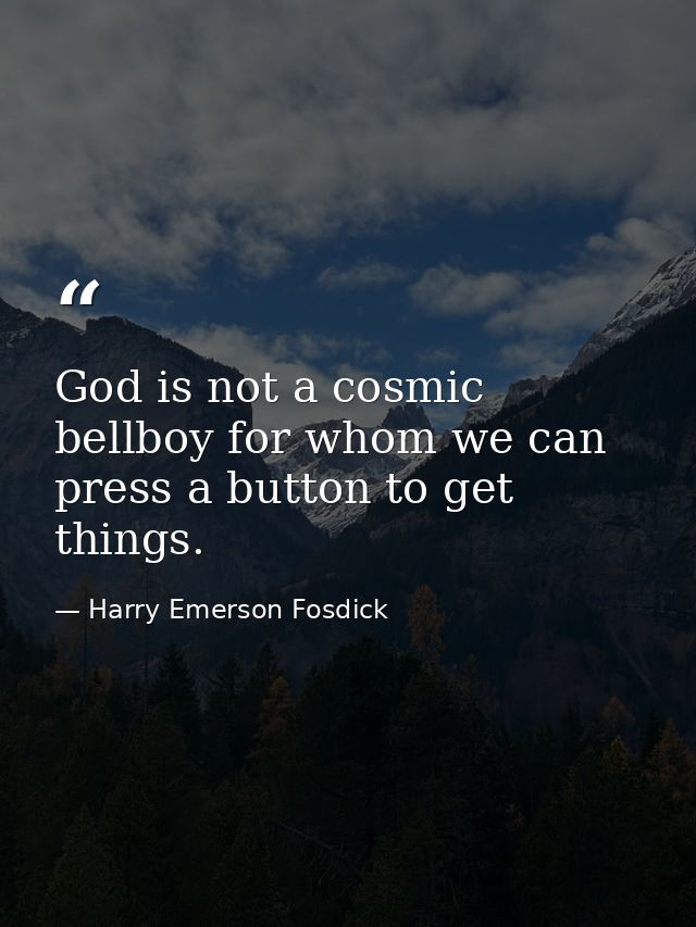 God is not a cosmic bellboy for whom we can press a button to get things. — Harry Emerson Fosdick