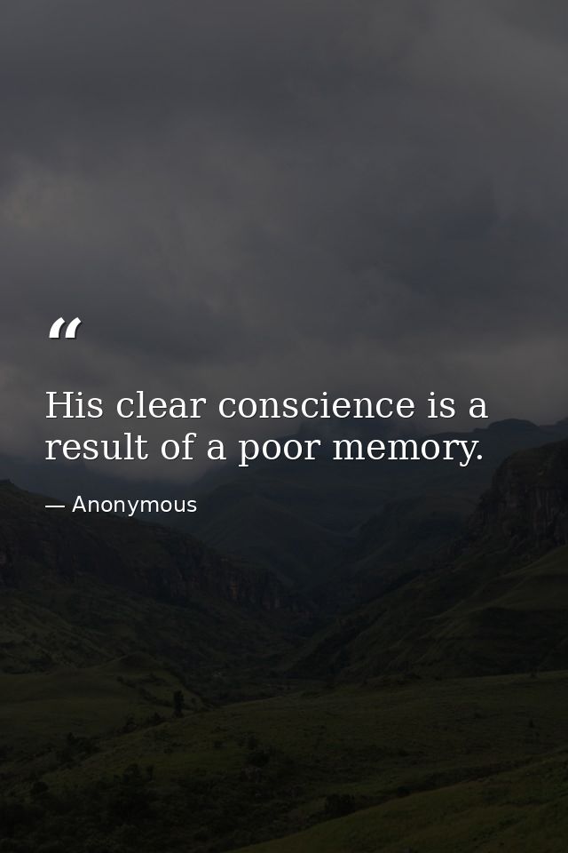 His clear conscience is a result of a poor memory. — Anonymous